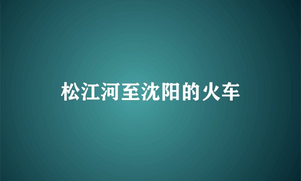 松江河至沈阳的火车