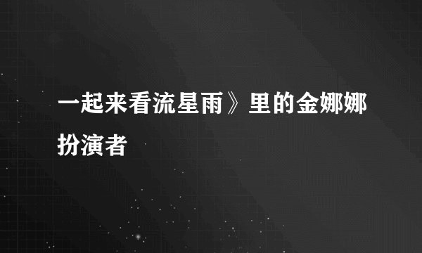 一起来看流星雨》里的金娜娜扮演者
