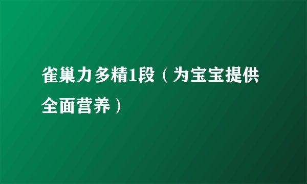 雀巢力多精1段（为宝宝提供全面营养）