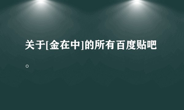 关于[金在中]的所有百度贴吧。