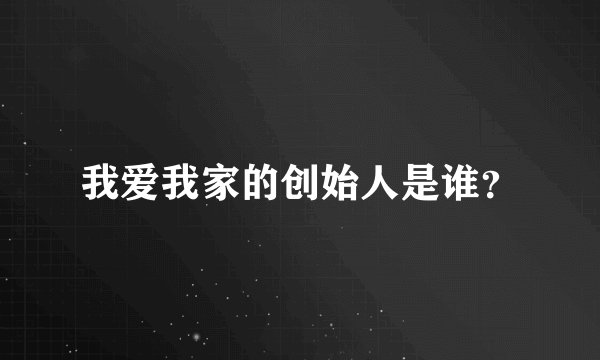 我爱我家的创始人是谁？