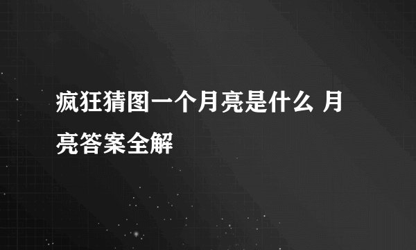 疯狂猜图一个月亮是什么 月亮答案全解