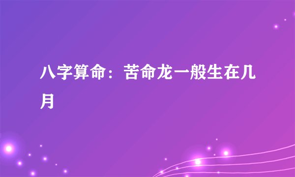 八字算命：苦命龙一般生在几月