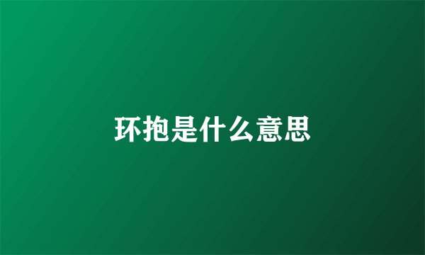 环抱是什么意思