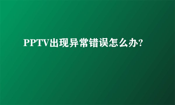 PPTV出现异常错误怎么办?