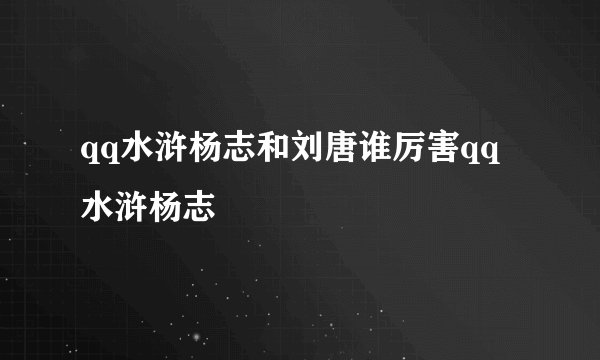 qq水浒杨志和刘唐谁厉害qq水浒杨志