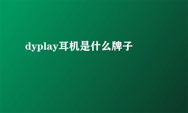 dyplay耳机是什么牌子