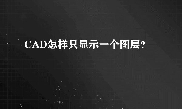 CAD怎样只显示一个图层？
