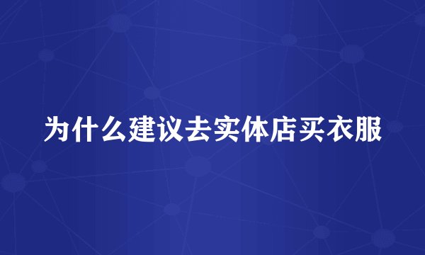 为什么建议去实体店买衣服