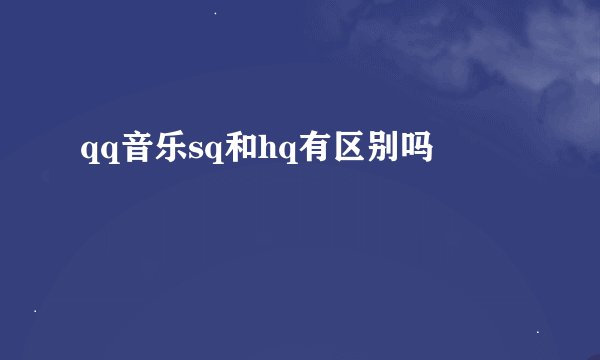 qq音乐sq和hq有区别吗