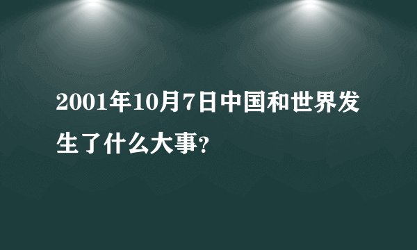 2001年10月7日中国和世界发生了什么大事？