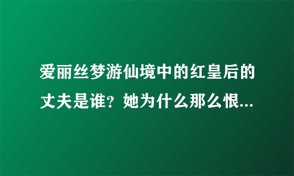 爱丽丝梦游仙境中的红皇后的丈夫是谁？她为什么那么恨白皇后？