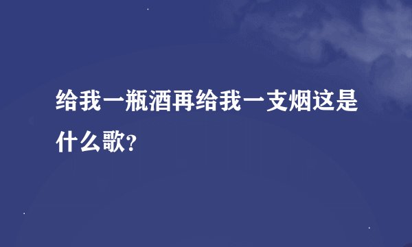 给我一瓶酒再给我一支烟这是什么歌？