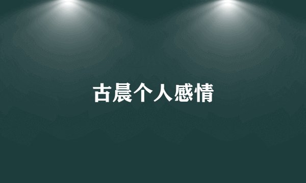 古晨个人感情