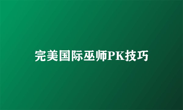 完美国际巫师PK技巧