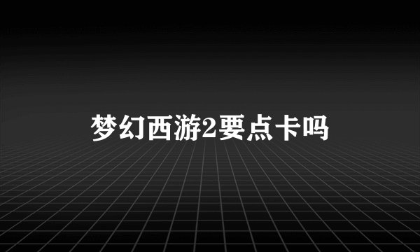 梦幻西游2要点卡吗