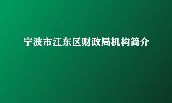 宁波市江东区财政局机构简介