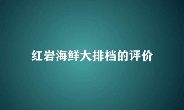 红岩海鲜大排档的评价