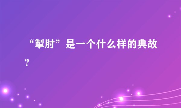 “掣肘”是一个什么样的典故？