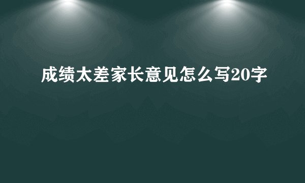 成绩太差家长意见怎么写20字