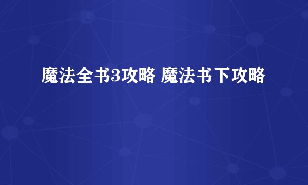 魔法全书3攻略 魔法书下攻略