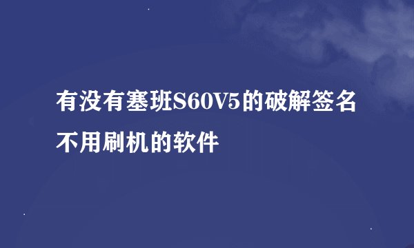 有没有塞班S60V5的破解签名不用刷机的软件