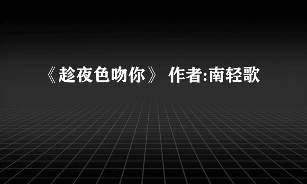 《趁夜色吻你》 作者:南轻歌
