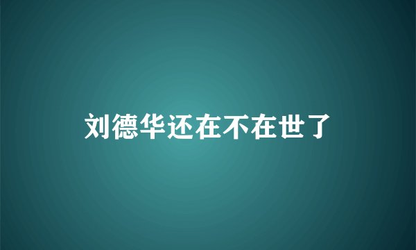 刘德华还在不在世了