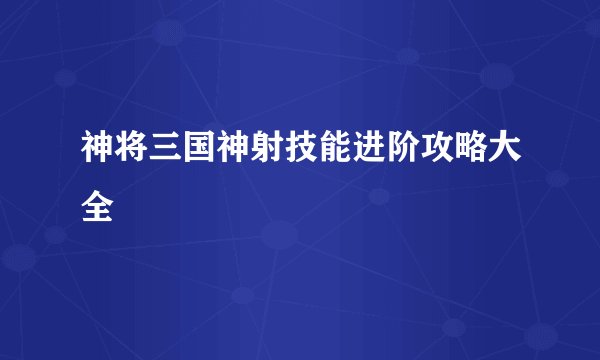 神将三国神射技能进阶攻略大全