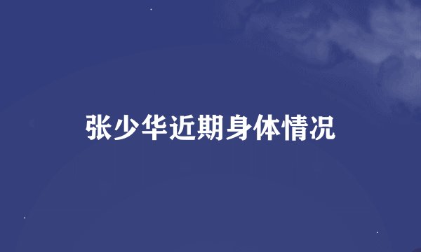 张少华近期身体情况