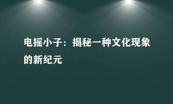 电摇小子：揭秘一种文化现象的新纪元