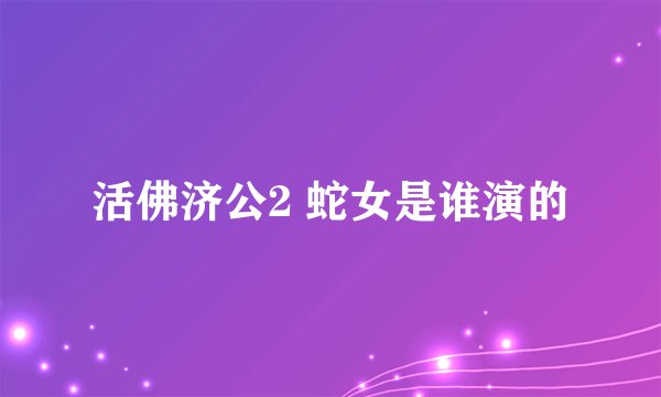 活佛济公2 蛇女是谁演的