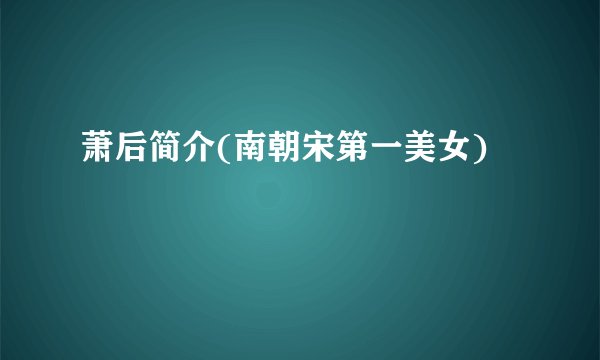 萧后简介(南朝宋第一美女)