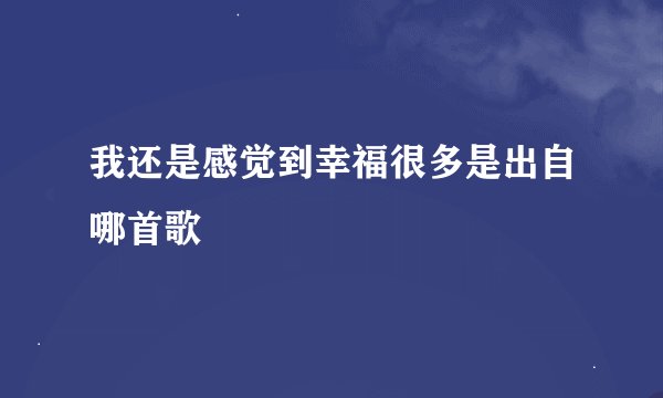 我还是感觉到幸福很多是出自哪首歌