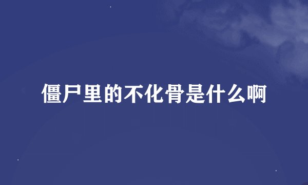 僵尸里的不化骨是什么啊