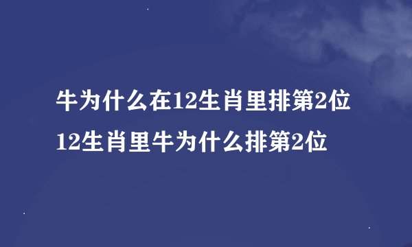 牛为什么在12生肖里排第2位 12生肖里牛为什么排第2位