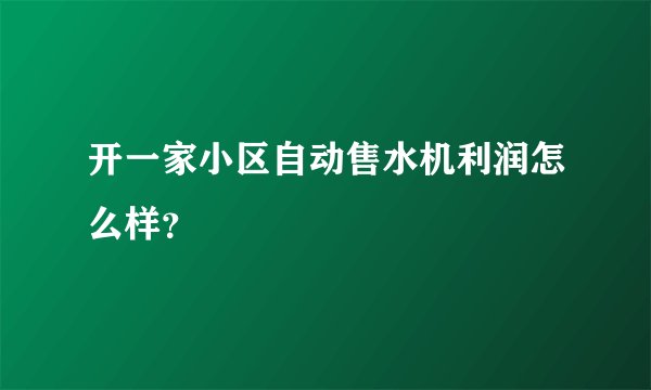 开一家小区自动售水机利润怎么样？