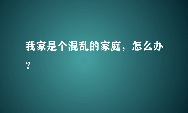我家是个混乱的家庭，怎么办？