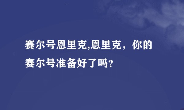 赛尔号恩里克,恩里克,你的赛尔号准备好了吗?
