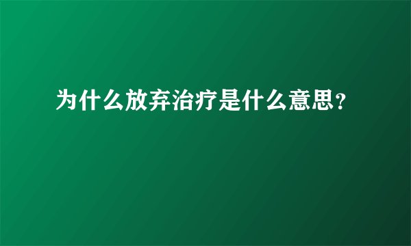 为什么放弃治疗是什么意思？