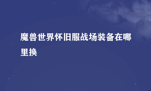 魔兽世界怀旧服战场装备在哪里换