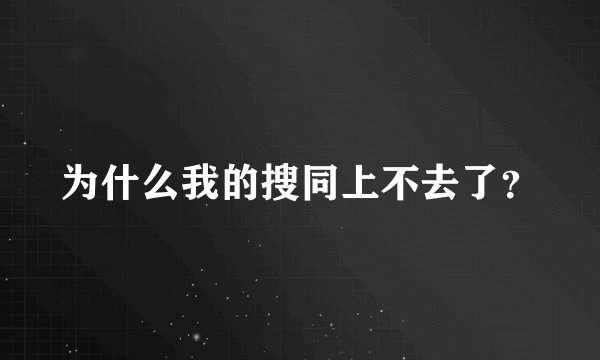 为什么我的搜同上不去了？