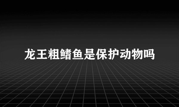 龙王粗鳍鱼是保护动物吗