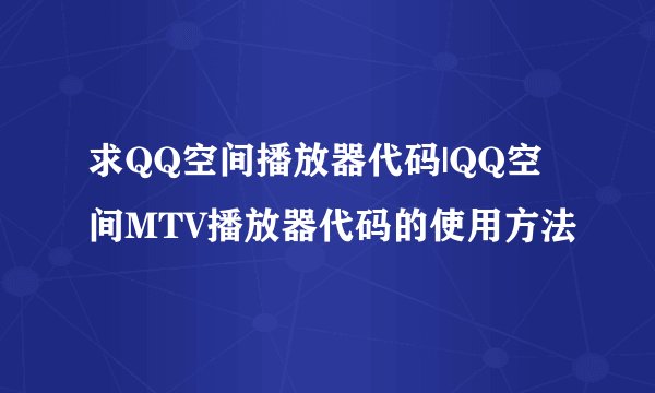 求QQ空间播放器代码|QQ空间MTV播放器代码的使用方法