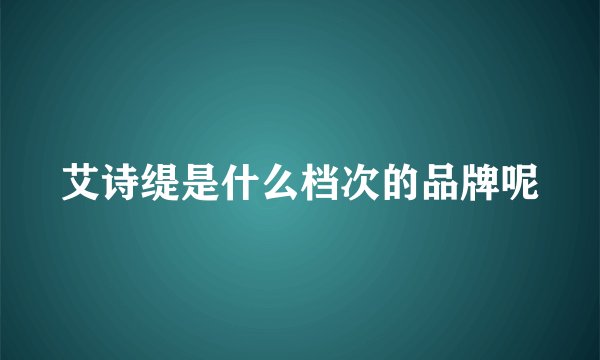 艾诗缇是什么档次的品牌呢
