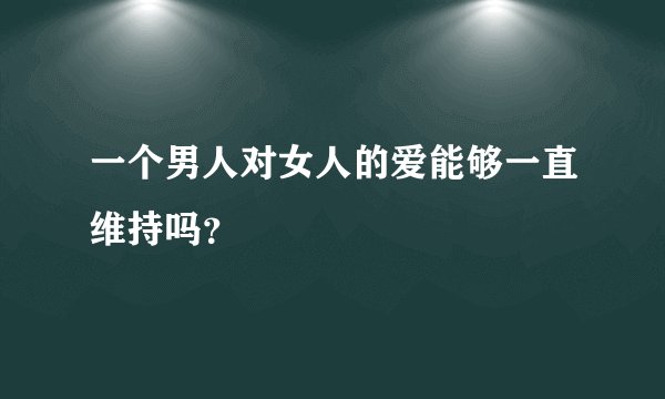 一个男人对女人的爱能够一直维持吗？