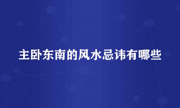 主卧东南的风水忌讳有哪些