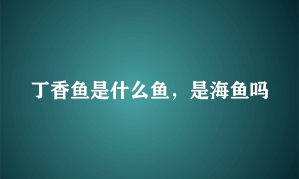 丁香鱼是什么鱼,是海鱼吗