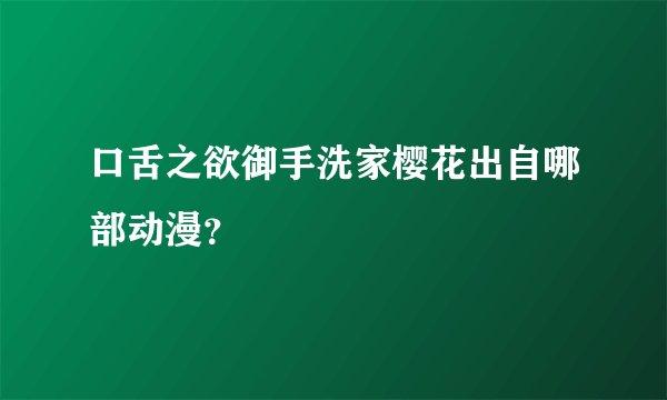 口舌之欲御手洗家樱花出自哪部动漫？