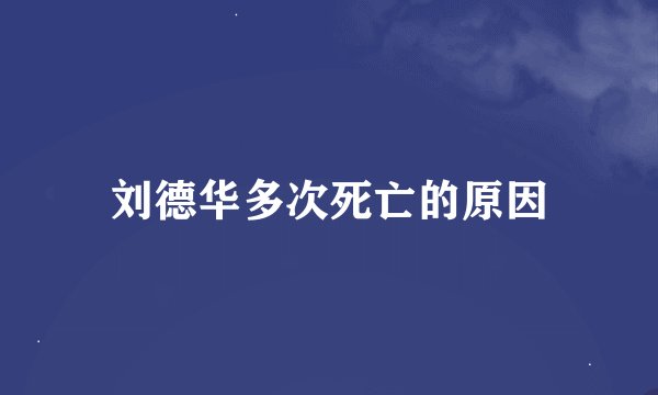 刘德华多次死亡的原因